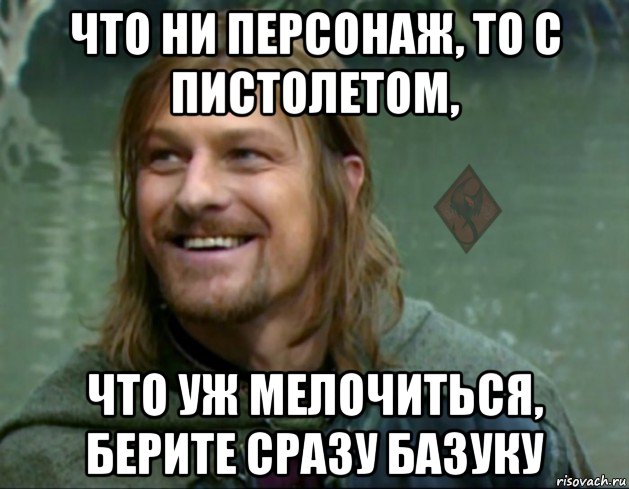 что ни персонаж, то с пистолетом, что уж мелочиться, берите сразу базуку, Мем ОР Тролль Боромир