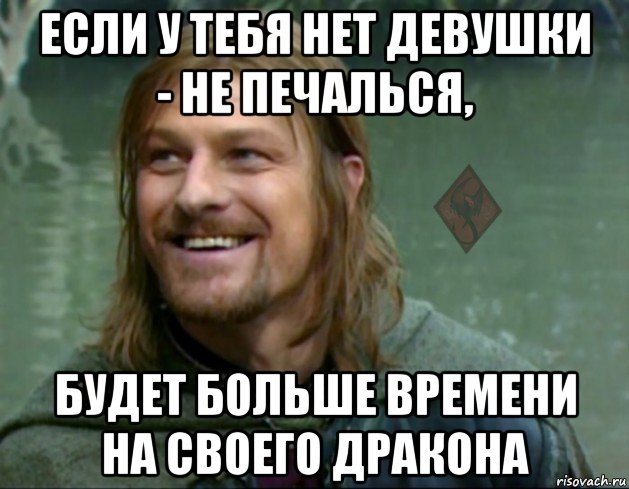 если у тебя нет девушки - не печалься, будет больше времени на своего дракона, Мем ОР Тролль Боромир