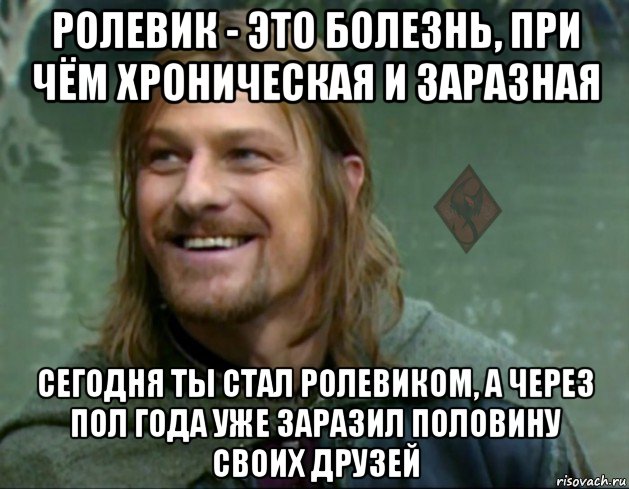 ролевик - это болезнь, при чём хроническая и заразная сегодня ты стал ролевиком, а через пол года уже заразил половину своих друзей, Мем ОР Тролль Боромир