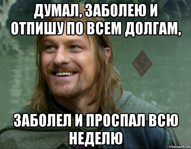 думал, заболею и отпишу по всем долгам, заболел и проспал всю неделю, Мем ОР Тролль Боромир