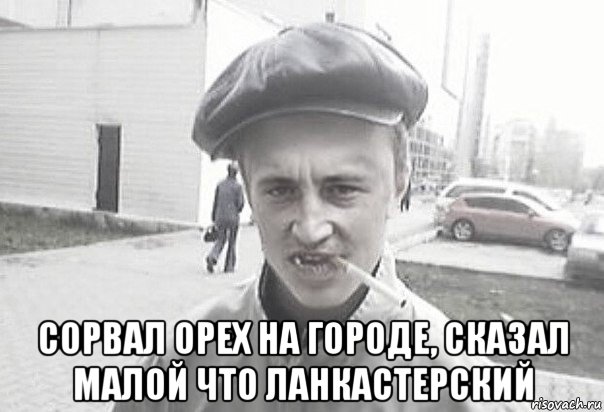  сорвал орех на городе, сказал малой что ланкастерский, Мем Пацанська философия