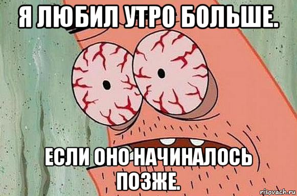 я любил утро больше. если оно начиналось позже., Мем  Патрик в ужасе