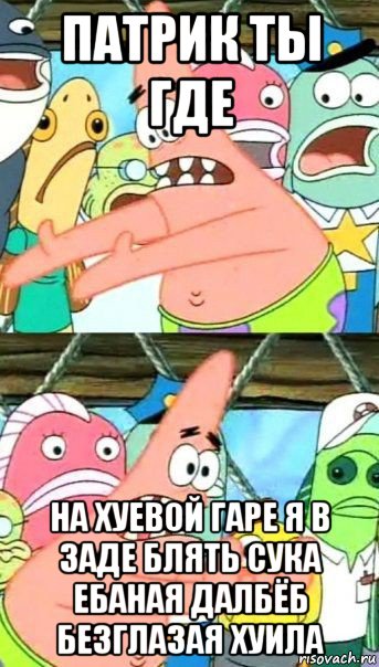 патрик ты где на хуевой гаре я в заде блять сука ебаная далбёб безглазая хуила, Мем Патрик (берешь и делаешь)