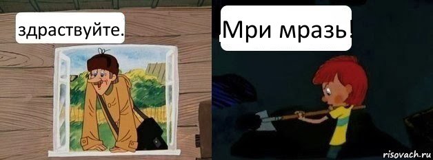 здраствуйте. Мри мразь!