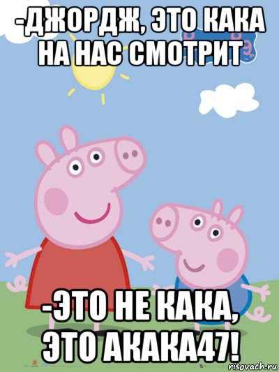 -джордж, это кака на нас смотрит -это не кака, это акака47!, Мем  Пеппа и Джордж