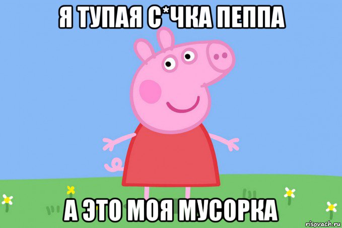 я тупая с*чка пеппа а это моя мусорка, Мем Пеппа