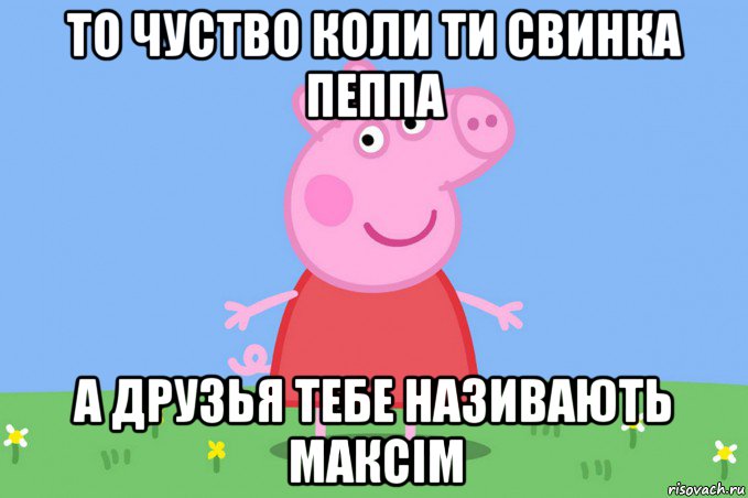 то чуство коли ти свинка пеппа а друзья тебе називають максім, Мем Пеппа