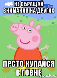 не обращай внимания на других прсто купайся в говне, Мем  Peppa