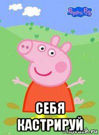  себя кастрируй, Мем  Peppa