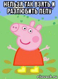 нельзя так взять и разлюбить пепу , Мем  Peppa