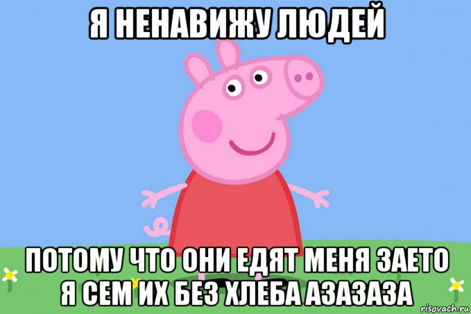 я ненавижу людей потому что они едят меня заето я сем их без хлеба азазаза, Мем Пеппа