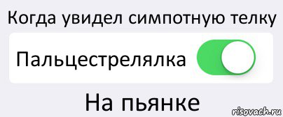 Когда увидел симпотную телку Пальцестрелялка На пьянке