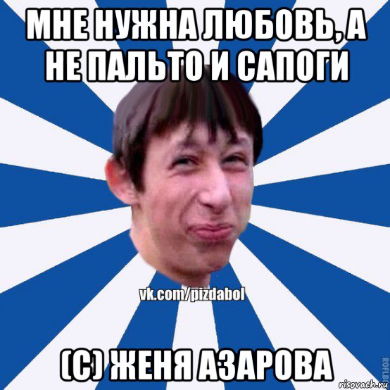 мне нужна любовь, а не пальто и сапоги (с) женя азарова, Мем Пиздабол типичный вк