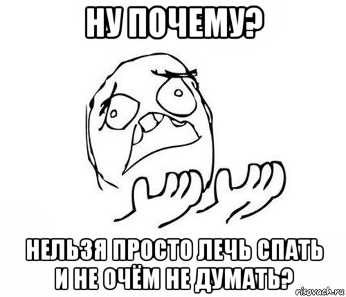 ну почему? нельзя просто лечь спать и не очём не думать?