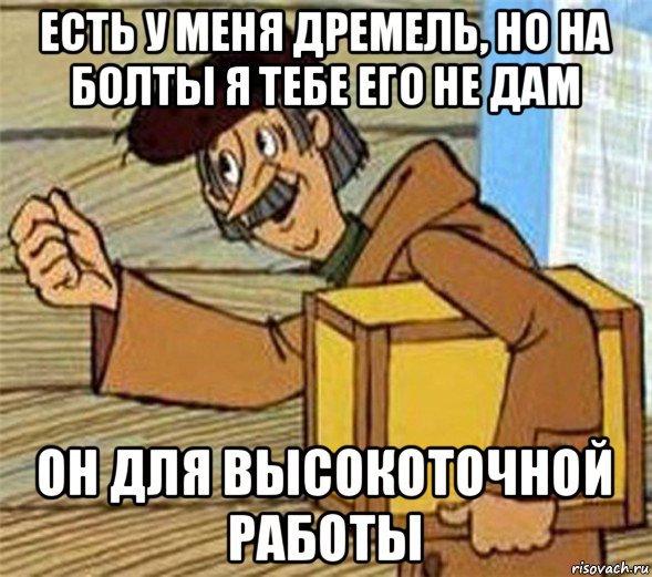 есть у меня дремель, но на болты я тебе его не дам он для высокоточной работы, Мем Почтальон Печкин