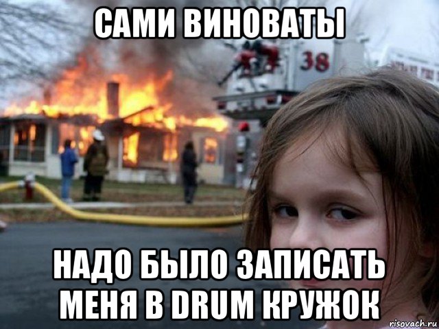 сами виноваты надо было записать меня в drum кружок, Мем Поджигательница