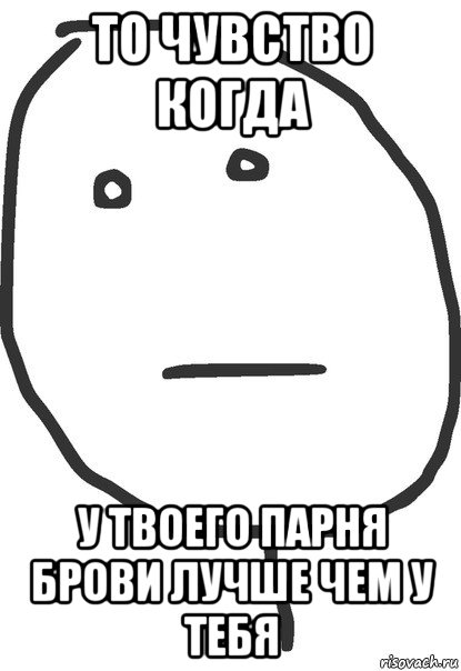 то чувство когда у твоего парня брови лучше чем у тебя, Мем покер фейс