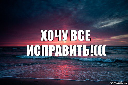 Хочу все исправить!(((