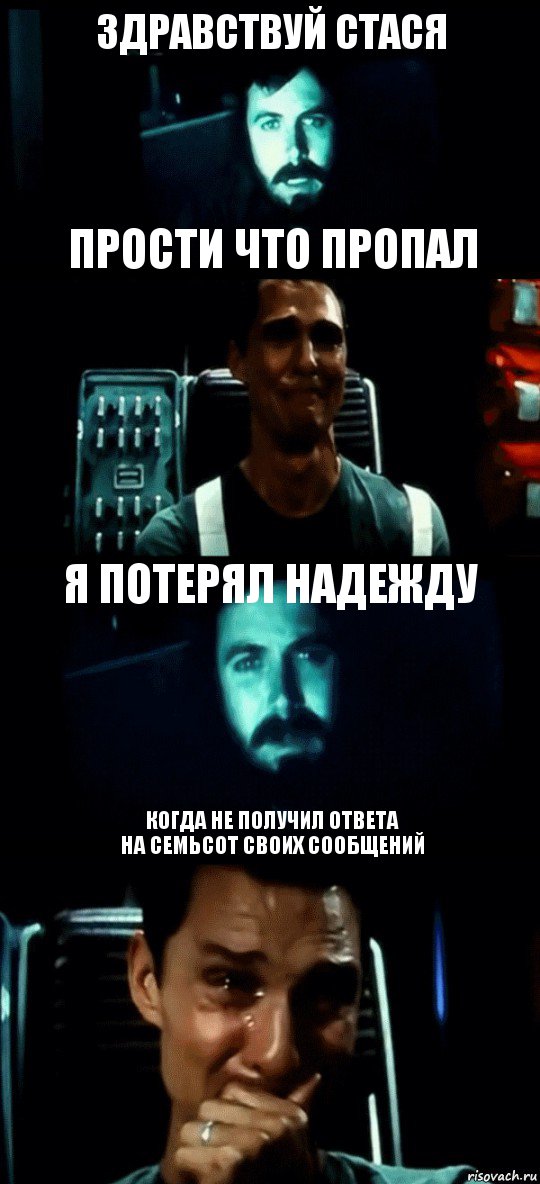 ЗДРАВСТВУЙ СТАСЯ ПРОСТИ ЧТО ПРОПАЛ Я ПОТЕРЯЛ НАДЕЖДУ КОГДА НЕ ПОЛУЧИЛ ОТВЕТА
НА СЕМЬСОТ СВОИХ СООБЩЕНИЙ, Комикс Привет пап прости что пропал (Интерстеллар)