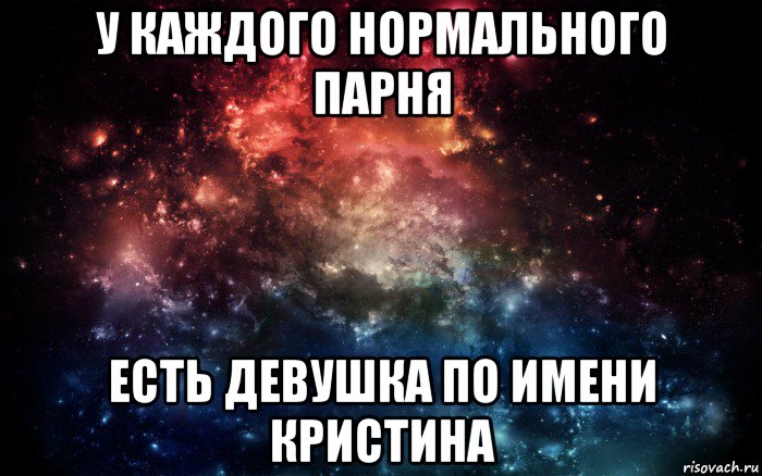 у каждого нормального парня есть девушка по имени кристина, Мем Просто космос