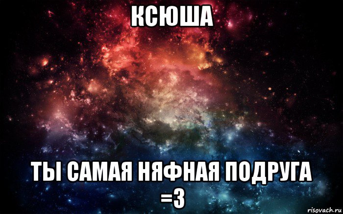 ксюша ты самая няфная подруга =з, Мем Просто космос