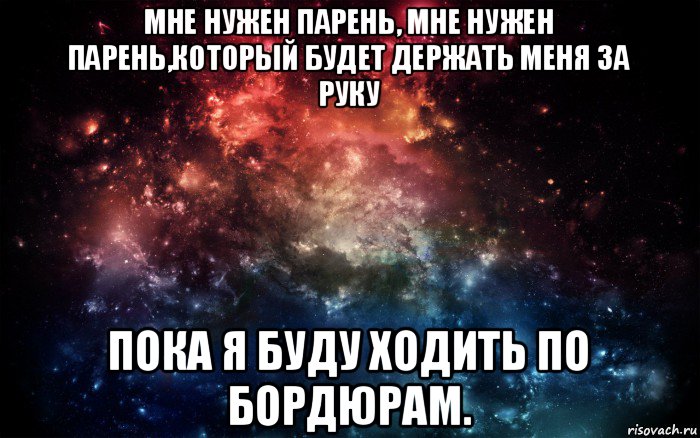 мне нужен парень, мне нужен парень,который будет держать меня за руку пока я буду ходить по бордюрам., Мем Просто космос