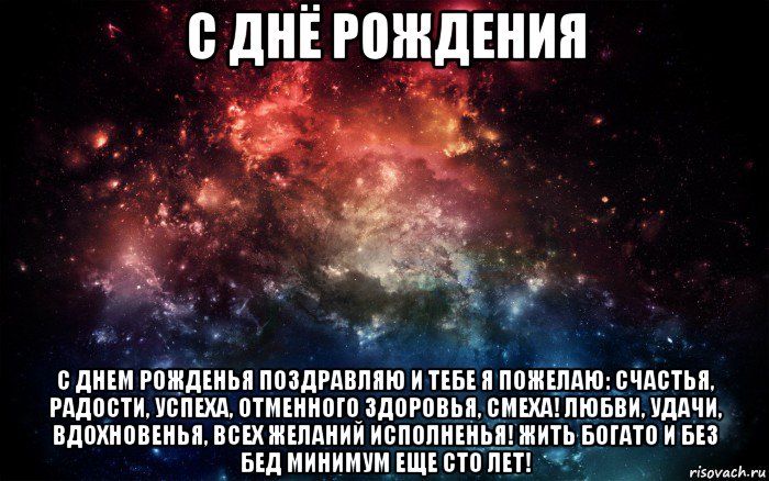 с днё рождения с днем рожденья поздравляю и тебе я пожелаю: счастья, радости, успеха, отменного здоровья, смеха! любви, удачи, вдохновенья, всех желаний исполненья! жить богато и без бед минимум еще сто лет!, Мем Просто космос