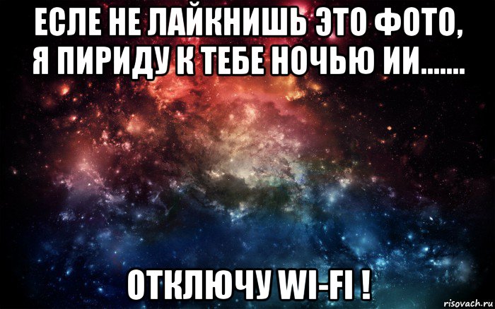 есле не лайкнишь это фото, я пириду к тебе ночью ии....... отключу wi-fi !, Мем Просто космос