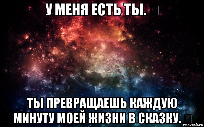 у меня есть ты. ❤ ты превращаешь каждую минуту моей жизни в сказку. ❤, Мем Просто космос