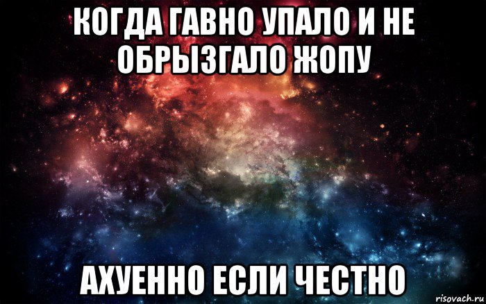 когда гавно упало и не обрызгало жопу ахуенно если честно, Мем Просто космос