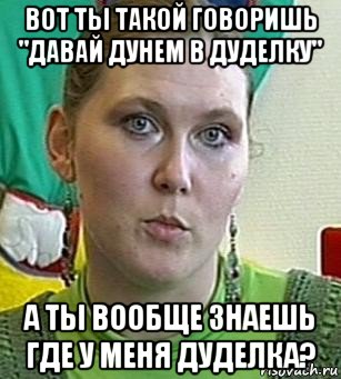 вот ты такой говоришь "давай дунем в дуделку" а ты вообще знаешь где у меня дуделка?, Мем Психолог Лейла