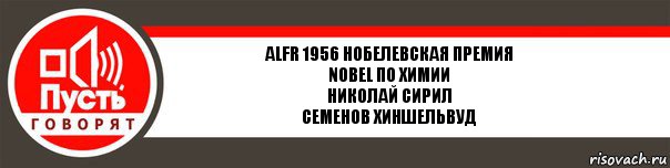 ALFR 1956 Нобелевская премия
NOBEL по химии
Николай Сирил
Семенов Хиншельвуд, Комикс   пусть говорят
