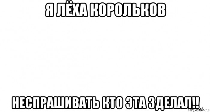 я лёха корольков неспрашивать кто эта зделал!!, Мем Пустой лист