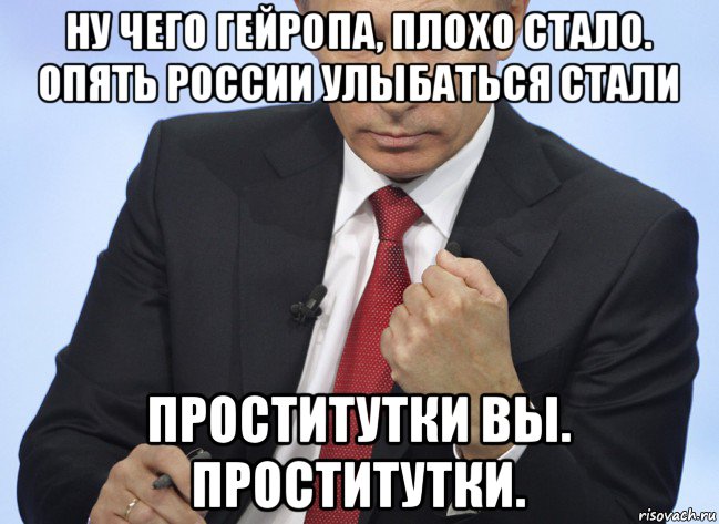 ну чего гейропа, плохо стало. опять россии улыбаться стали проститутки вы. проститутки., Мем Путин показывает кулак