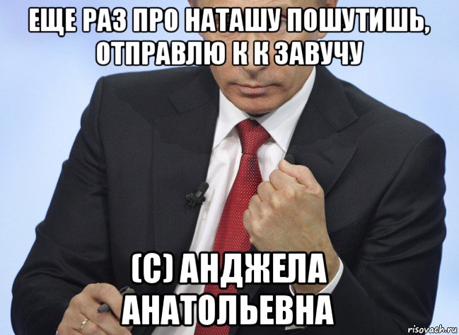 еще раз про наташу пошутишь, отправлю к к завучу (с) анджела анатольевна, Мем Путин показывает кулак