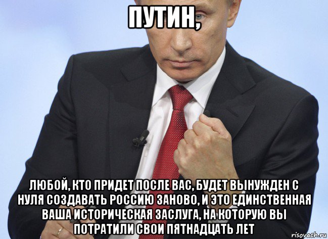 путин, любой, кто придет после вас, будет вынужден с нуля создавать россию заново, и это единственная ваша историческая заслуга, на которую вы потратили свои пятнадцать лет, Мем Путин показывает кулак