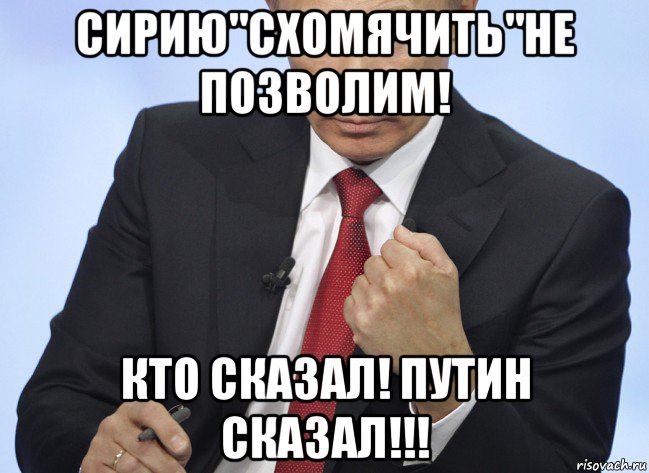 сирию"схомячить"не позволим! кто сказал! путин сказал!!!, Мем Путин показывает кулак