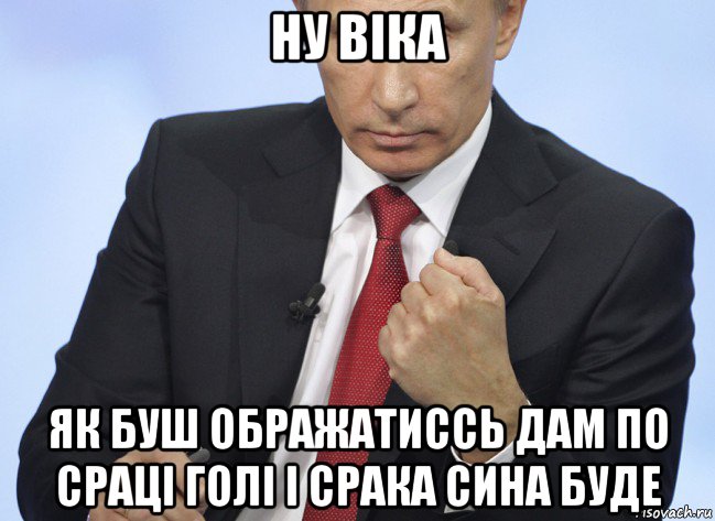 ну віка як буш ображатиссь дам по сраці голі і срака сина буде, Мем Путин показывает кулак