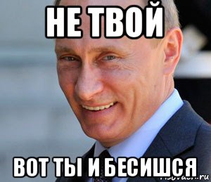 не твой вот ты и бесишся, Мем Путин смеется