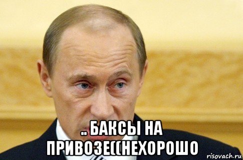  .. баксы на привозе((нехорошо, Мем путин