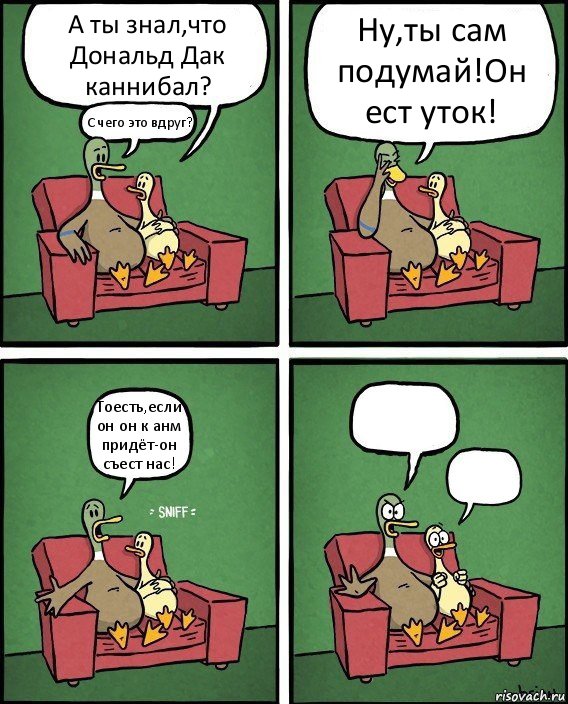 А ты знал,что Дональд Дак каннибал? С чего это вдруг? Ну,ты сам подумай!Он ест уток! Тоесть,если он он к анм придёт-он съест нас!  , Комикс  Разговор уток