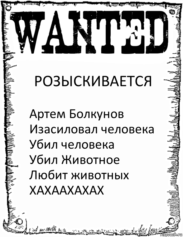 РОЗЫСКИВАЕТСЯ Артем Болкунов Изасиловал человека
Убил человека
Убил Животное
Любит животных
ХАХААХАХАХ, Комикс розыск