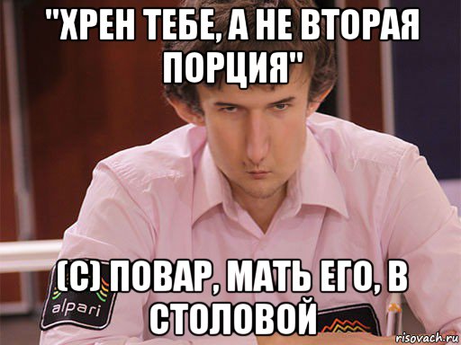 "хрен тебе, а не вторая порция" (c) повар, мать его, в столовой, Мем Сергей Курякин