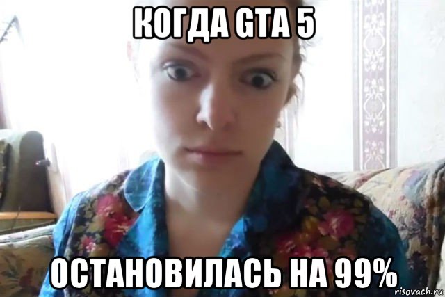 когда gta 5 остановилась на 99%, Мем    Скайп файлообменник