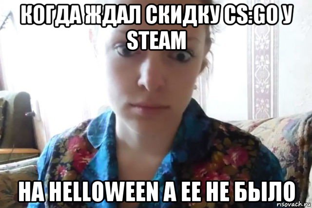 когда ждал скидку cs:go у steam на helloween а ее не было, Мем    Скайп файлообменник