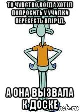 то чувство,когда хотел попросить у училки пересесть вперед, а она вызвала к доске, Мем Сквидвард в полный рост