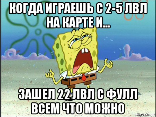 когда играешь с 2-5 лвл на карте и... зашел 22 лвл с фулл всем что можно, Мем Спанч Боб плачет