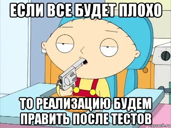 если все будет плохо то реализацию будем править после тестов, Мем Стьюи Гриффин хочет застрелиться