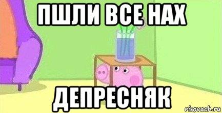 пшли все нах депресняк