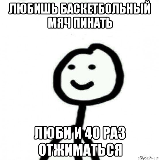 любишь баскетбольный мяч пинать люби и 40 раз отжиматься, Мем Теребонька (Диб Хлебушек)